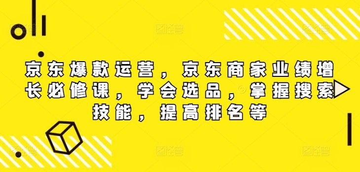 京东爆款运营，京东商家业绩增长必修课（无水印版），学会选品，掌握搜索技能，提高排名等,京东爆款运营，京东商家业绩增长必修课（无水印版），学会选品，掌握搜索技能，提高排名等,京东,运营,商家,第1张