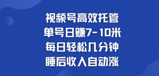 视频号高效托管，单号日赚7-10米，每日轻松几分钟，睡后收入自动涨,视频号高效托管，单号日赚7-10米，每日轻松几分钟，睡后收入自动涨,视频,每日,轻松,第1张