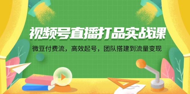 （12262期）视频号直播打品实战课：微 豆 付 费 流，高效起号，团队搭建到流量变现,（12262期）视频号直播打品实战课：微 豆 付 费 流，高效起号，团队搭建到流量变现,视频,如何,直播,第1张