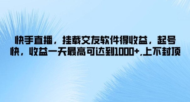 快手直播，挂载交友软件得收益，起号快，收益一天最高可达到1k+，上不封顶,快手直播，挂载交友软件得收益，起号快，收益一天最高可达到1k+，上不封顶,收益,快手,直播,第1张