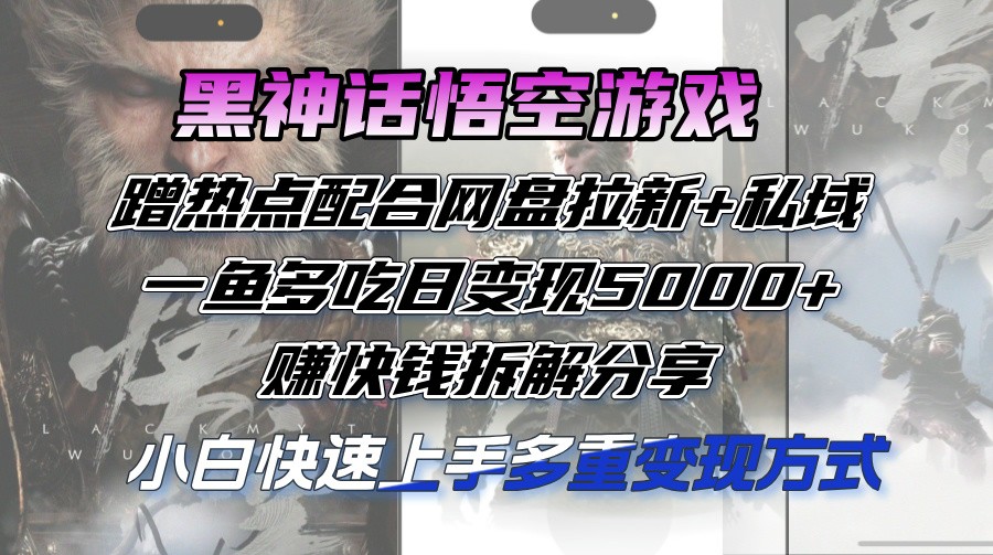 （12271期）黑神话悟空游戏蹭热点配合网盘拉新+私域，一鱼多吃日变现5000+赚快钱拆&amp;#8230;,（12271期）黑神话悟空游戏蹭热点配合网盘拉新+私域，一鱼多吃日变现5000+赚快钱拆…,热点,变现,第1张