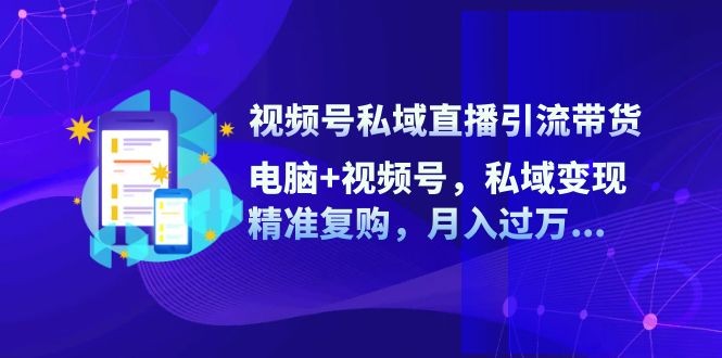 视频号私域直播引流带货：电脑+视频号，私域变现，精准复购，月入过万,视频号私域直播引流带货：电脑+视频号，私域变现，精准复购，月入过万,直播,视频,操作,第1张