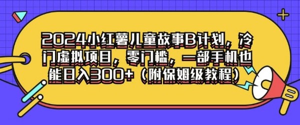 2024小红薯儿童故事B计划，冷门虚拟项目，零门槛，一部手机也能日入3张(附保姆级教程),2024小红薯儿童故事B计划，冷门虚拟项目，零门槛，一部手机也能日入3张(附保姆级教程),故事,教程,项目,第1张