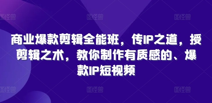 商业爆款剪辑全能班，传IP之道，授剪辑之术，教你制作有质感的、爆款IP短视频,商业爆款剪辑全能班，传IP之道，授剪辑之术，教你制作有质感的、爆款IP短视频,剪辑,爆款,IP,第1张