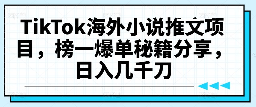 TikTok海外小说推文项目，榜一爆单秘籍分享，日入几千刀,TikTok海外小说推文项目，榜一爆单秘籍分享，日入几千刀,小说,海外,推文,第1张