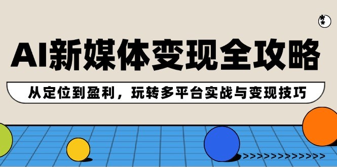 （12277期）AI新媒体变现全攻略：从定位到盈利，玩转多平台实战与变现技巧,（12277期）AI新媒体变现全攻略：从定位到盈利，玩转多平台实战与变现技巧,AI,变现,实战,第1张