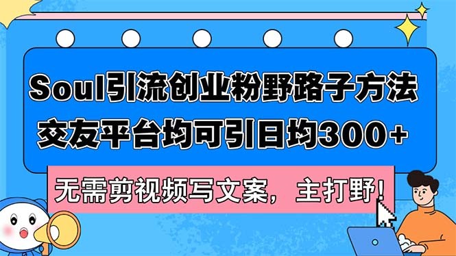 （12281期）Soul引流创业粉野路子方法，交友平台均可引日均300+，无需剪视频写文案&amp;#8230;,（12281期）Soul引流创业粉野路子方法，交友平台均可引日均300+，无需剪视频写文案…,引流,平台,节课,第1张