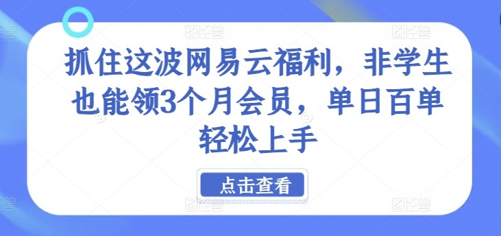 抓住这波网易云福利，非学生也能领3个月会员，单日百单轻松上手,抓住这波网易云福利，非学生也能领3个月会员，单日百单轻松上手,网易,会员,学生,第1张