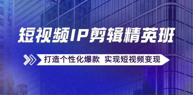 短视频IP剪辑精英班：复刻爆款秘籍，打造个性化爆款 实现短视频变现,图片[1]-短视频IP剪辑精英班：复刻爆款秘籍，打造个性化爆款 实现短视频变现-中创网_分享中创网创业资讯_最新网络项目资源,剪辑,爆款,视频,第1张