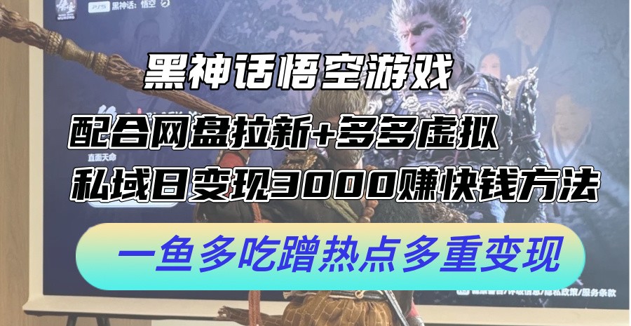 黑神话悟空游戏配合网盘拉新+多多虚拟+私域日变现3k+赚快钱方法，一鱼多吃蹭热点多重变现【揭秘】,黑神话悟空游戏配合网盘拉新+多多虚拟+私域日变现3k+赚快钱方法，一鱼多吃蹭热点多重变现【揭秘】,变现,非常,热点,第1张