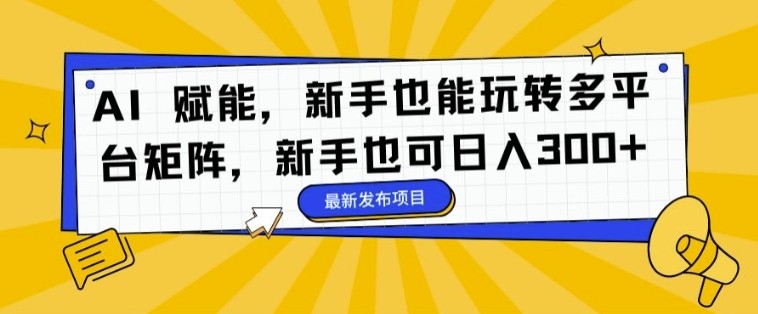 AI 赋能，新手也能玩转多平台矩阵，新手也可日入3张,AI 赋能，新手也能玩转多平台矩阵，新手也可日入3张,AI,新手,视频,第1张