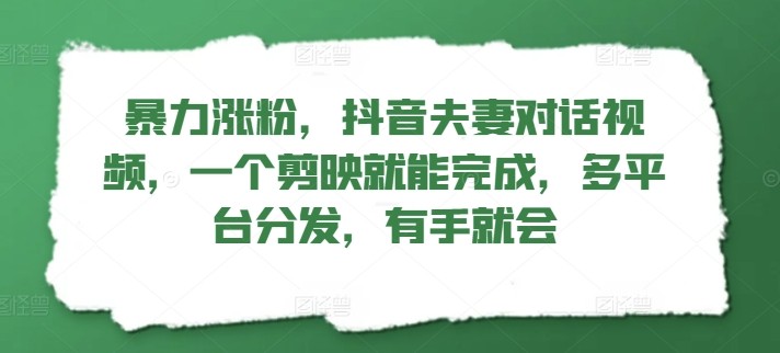 暴力涨粉，抖音夫妻对话视频，一个剪映就能完成，多平台分发，有手就会,暴力涨粉，抖音夫妻对话视频，一个剪映就能完成，多平台分发，有手就会,对话,抖音,第1张