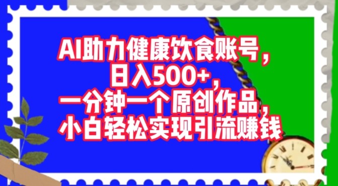 AI助力健康饮食账号，一分钟一个原创作品，小白轻松实现引流赚钱,AI助力健康饮食账号，一分钟一个原创作品，小白轻松实现引流赚钱,健康饮食,我们,饮食,第1张