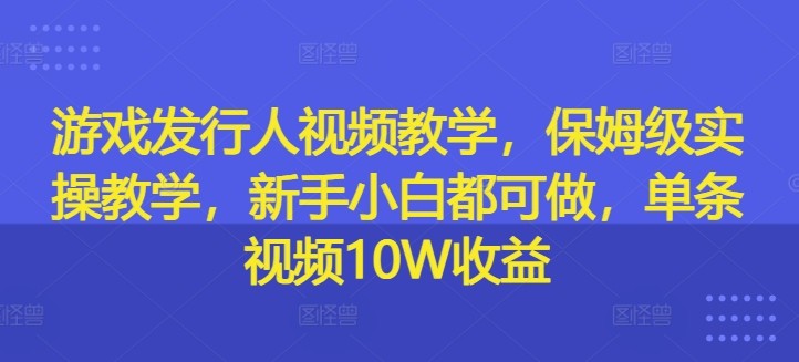 游戏发行人视频教学，保姆级实操教学，新手小白都可做，单条视频10W收益,游戏发行人视频教学，保姆级实操教学，新手小白都可做，单条视频10W收益,直播,小游戏,游戏,第1张