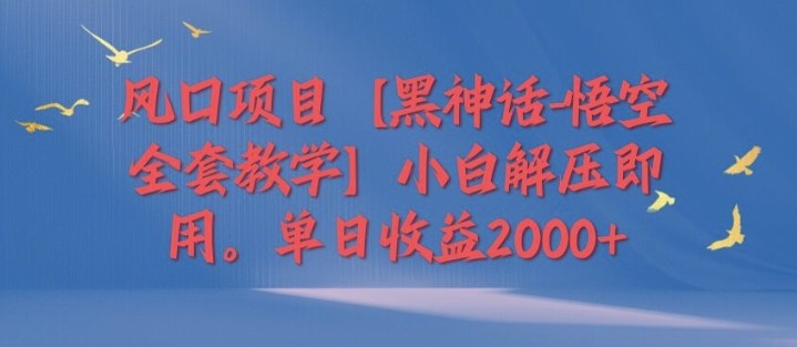 风口项目【黑神话-悟空全套教学】小白解压即用，单日收益2k,风口项目【黑神话-悟空全套教学】小白解压即用，单日收益2k,项目,解压,全套,第1张