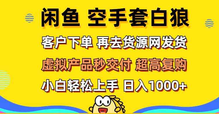 （12334期）闲鱼空手套白狼 客户下单 再去货源网发货 秒交付 高复购 轻松上手 日入&amp;#8230;