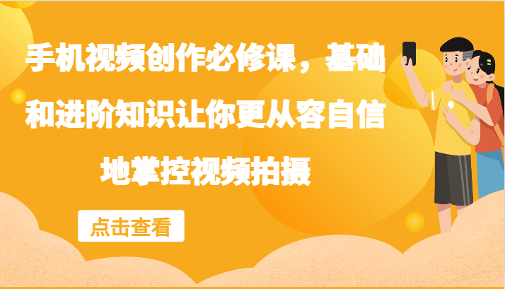 手机视频创作必修课，基础和进阶知识让你更从容自信地掌控视频拍摄,图片[1]-手机视频创作必修课，基础和进阶知识让你更从容自信地掌控视频拍摄-中创网_分享中创网创业资讯_最新网络项目资源,.mp4,拍摄,第1张