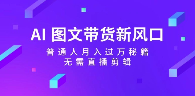 AI图文带货新风口：普通人月入过万秘籍，无需直播剪辑,图片[1]-AI图文带货新风口：普通人月入过万秘籍，无需直播剪辑-中创网_分享中创网创业资讯_最新网络项目资源,带货,图文,类目,第1张