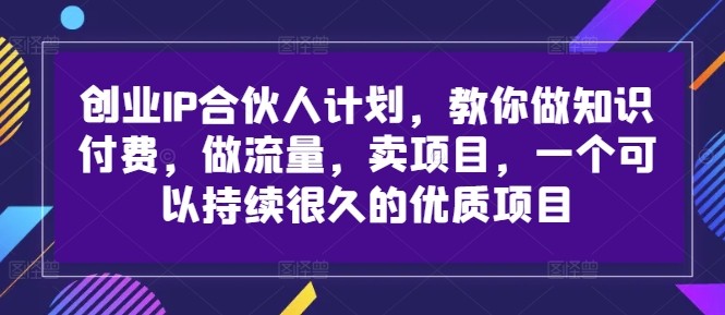 创业IP合伙人计划，教你做知识付费，做流量，卖项目，一个可以持续很久的优质项目,创业IP合伙人计划，教你做知识付费，做流量，卖项目，一个可以持续很久的优质项目,项目,创业,流量,第1张