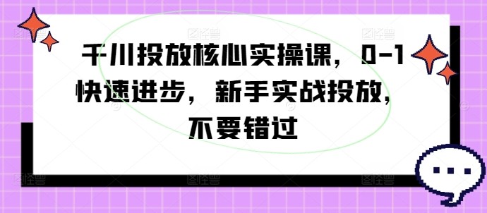 千川投放核心实操课，0-1快速进步，新手实战投放，不要错过,千川投放核心实操课，0-1快速进步，新手实战投放，不要错过,投放,人群,短视,第1张