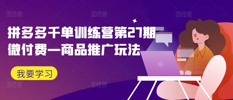 拼多多千单训练营第27期微付费—商品推广玩法,拼多多千单训练营第27期微付费—商品推广玩法,推广,商品,玩法,第1张