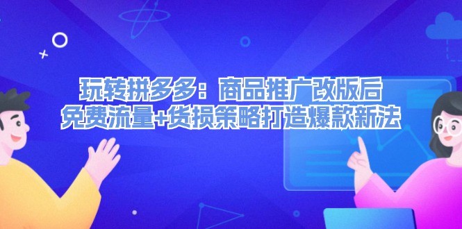 （12363期）玩转拼多多：商品推广改版后，免费流量+货损策略打造爆款新法（无水印）,（12363期）玩转拼多多：商品推广改版后，免费流量+货损策略打造爆款新法（无水印）,推广,商品,第1张