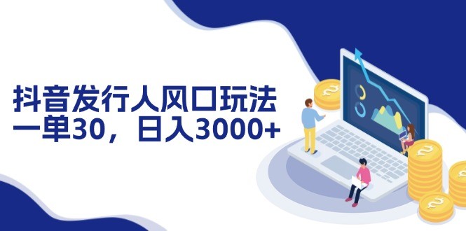 （12418期）抖音发行人风口玩法，一单30，日入3000+,（12418期）抖音发行人风口玩法，一单30，日入3000+,项目,变现,抖音,第1张