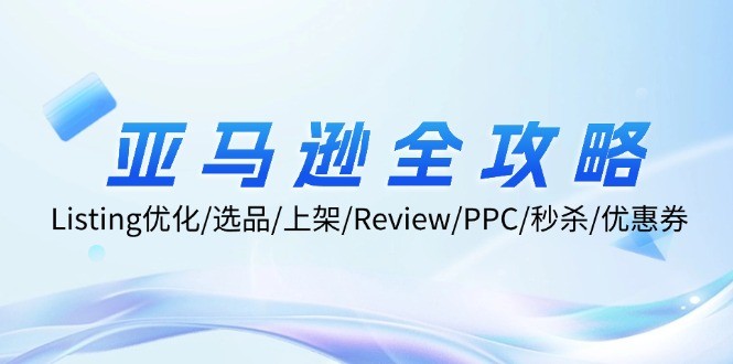 亚马逊全攻略：Listing优化、选品、上架、Review、PPC、秒杀、优惠券等,图片[1]-亚马逊全攻略：Listing优化、选品、上架、Review、PPC、秒杀、优惠券等-中创网_分享中创网创业资讯_最新网络项目资源,运营,以及,选品,第1张