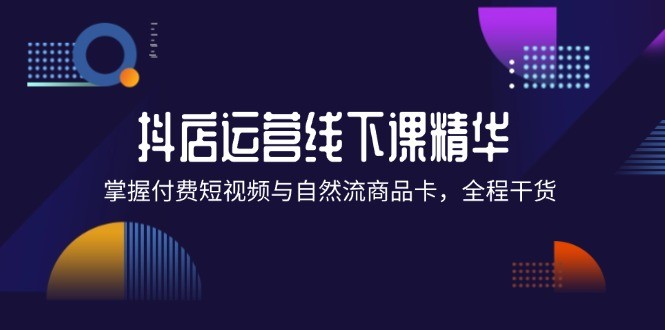 抖店进阶线下课精华：掌握付费短视频与自然流商品卡，全程干货！,图片[1]-抖店进阶线下课精华：掌握付费短视频与自然流商品卡，全程干货！-中创网_分享中创网创业资讯_最新网络项目资源,nbsp,千川,计划,第1张