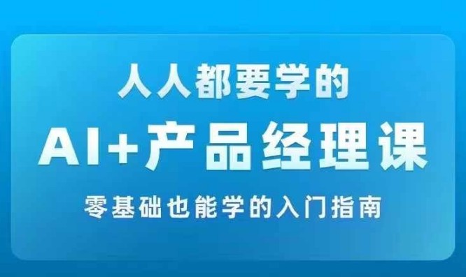 AI +产品经理实战项目必修课，从零到一教你学ai，零基础也能学的入门指南,AI +产品经理实战项目必修课，从零到一教你学ai，零基础也能学的入门指南,产品,AI,经理,第1张