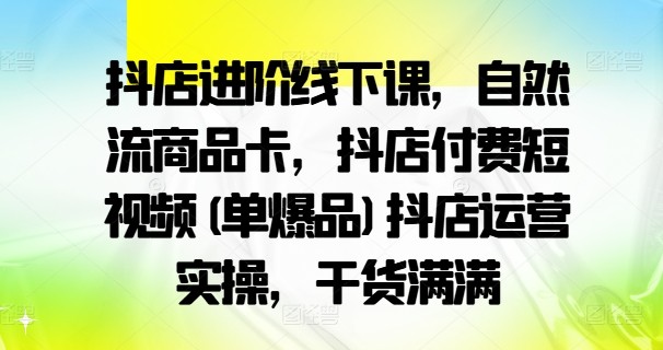 抖店进阶线下课，自然流商品卡，抖店付费短视频(单爆品)抖店运营实操，干货满满,抖店进阶线下课，自然流商品卡，抖店付费短视频(单爆品)抖店运营实操，干货满满,千川,计划,第1张