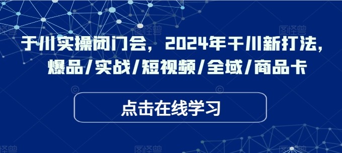 千川实操闭门会，2024年干川新打法，爆品/实战/短视频/全域/商品卡,千川实操闭门会，2024年干川新打法，爆品/实战/短视频/全域/商品卡,千川,实操,后台,第1张