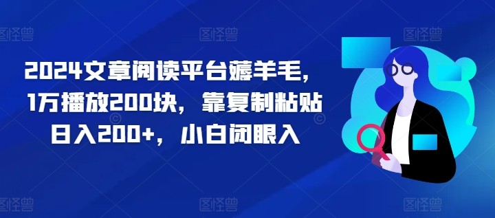 2024文章阅读平台薅羊毛，1万播放200块，靠**粘贴日入200+，小白闭眼入