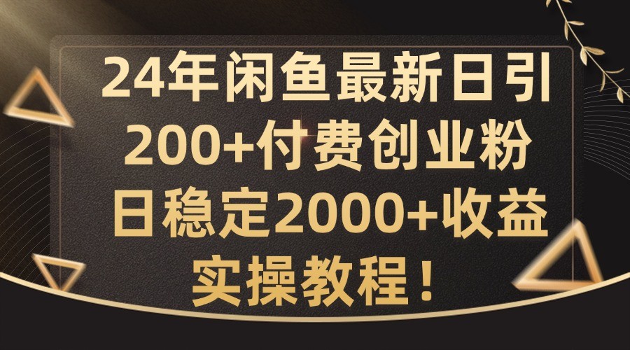 24年闲鱼最新日引200+付费创业粉日稳2000+收益，实操教程【揭秘】,24年闲鱼最新日引200+付费创业粉日稳2000+收益，实操教程【揭秘】,闲鱼,创业,引流,第1张