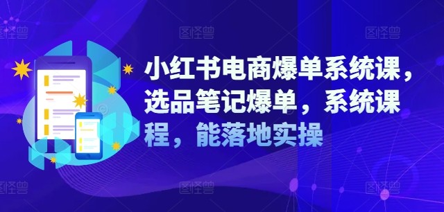 小红书电商爆单系统课，选品笔记爆单，系统课程，能落地实操,小红书电商爆单系统课，选品笔记爆单，系统课程，能落地实操,素材,选品,笔记,第1张