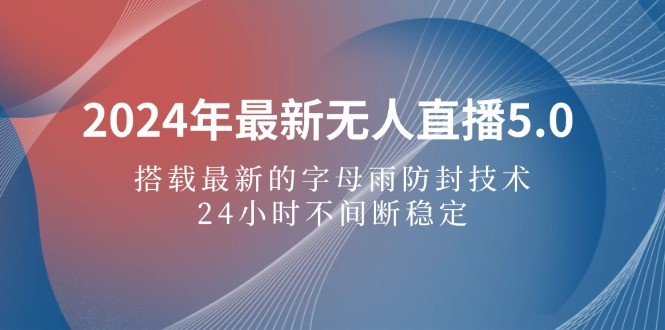 （12455期）2024年最新无人直播5.0，搭载最新的字母雨防封技术，24小时不间断稳定&amp;#8230;