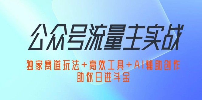 （12458期）公众号流量主实战：独家赛道玩法+高效工具+AI辅助创作，助你日进斗金,（12458期）公众号流量主实战：独家赛道玩法+高效工具+AI辅助创作，助你日进斗金,赛道,工具,第1张