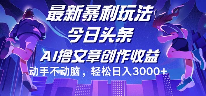 （12469期）今日头条最新暴利玩法，动手不动脑轻松日入3000+,（12469期）今日头条最新暴利玩法，动手不动脑轻松日入3000+,收益,矩阵,AI,第1张