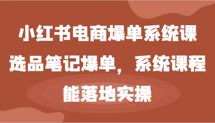 小红书电商爆单系统课-选品笔记爆单，系统课程，能落地实操,图片[1]-小红书电商爆单系统课-选品笔记爆单，系统课程，能落地实操-中创网_分享中创网创业资讯_最新网络项目资源,素材,选品,笔记,第1张