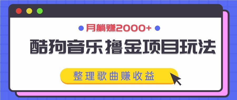 酷狗音乐撸金项目玩法，整理歌曲赚收益，月躺赚2000+