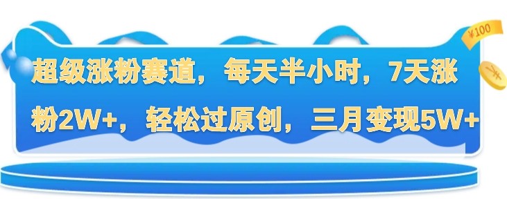 超级涨粉赛道，每天半小时，7天涨粉2W+，轻松过原创，三月变现5W+,超级涨粉赛道，每天半小时，7天涨粉2W+，轻松过原创，三月变现5W+,涨粉,女性,变现,第1张