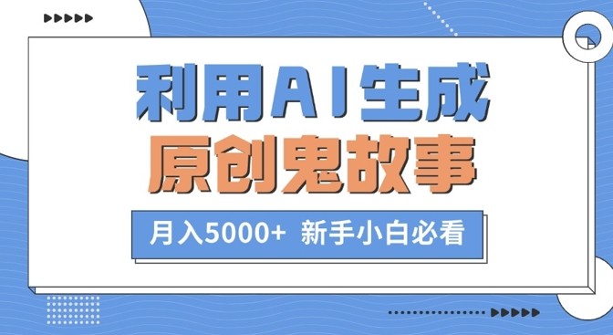 利用AI生成原创鬼故事，月入5000+  新手小白必看,利用AI生成原创鬼故事，月入5000+  新手小白必看,生成,原创,鬼故事,第1张