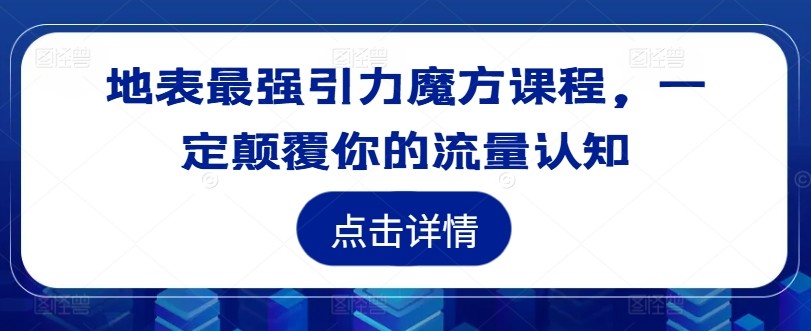 地表最强引力魔方课程，一定颠覆你的流量认知,地表最强引力魔方课程，一定颠覆你的流量认知,引力,魔方,课程,第1张