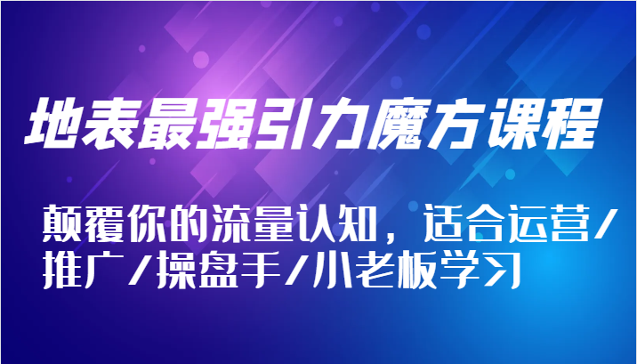 图片[1]-地表最强引力魔方课程，颠覆你的流量认知，适合运营/推广/操盘手/小老板学习-中创网_分享中创网创业资讯_最新网络项目资源