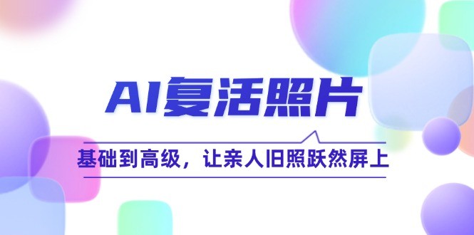 （12477期）AI复活照片技巧课：基础到高级，让亲人旧照跃然屏上（无水印）