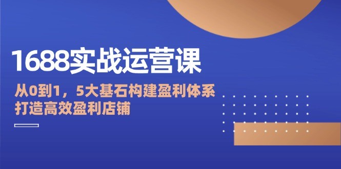 图片[1]-1688实战运营课：从0到1，5大基石构建盈利体系，打造高效盈利店铺-中创网_分享中创网创业资讯_最新网络项目资源