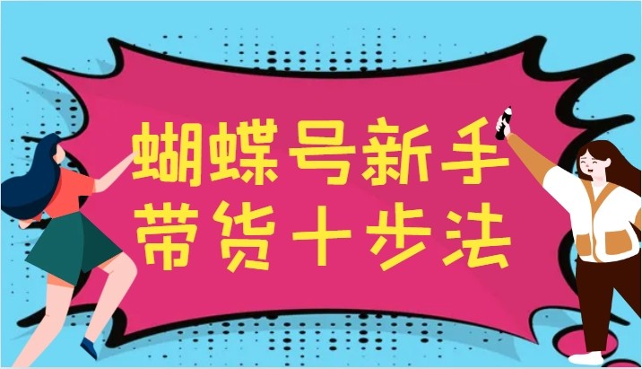 图片[1]-蝴蝶号新手带货十步法，建立自己的玩法体系，跟随平台变化不断更迭-中创网_分享中创网创业资讯_最新网络项目资源