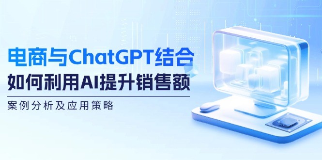 电商与ChatGPT结合：如何利用AI提升销售额，案例分析及应用策略,电商与ChatGPT结合：如何利用AI提升销售额，案例分析及应用策略,GPT,Ai,案例,第1张