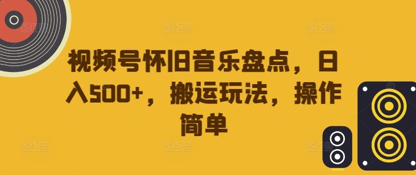 视频号怀旧音乐盘点，日入500+，搬运玩法，操作简单【揭秘】,视频号怀旧音乐盘点，日入500+，搬运玩法，操作简单【揭秘】,视频,怀旧,项目,第1张