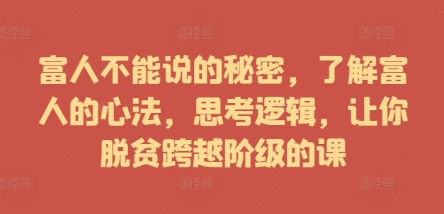 富人不能说的秘密，了解富人的心法，思考逻辑，让你脱贫跨越阶级的课,富人不能说的秘密，了解富人的心法，思考逻辑，让你脱贫跨越阶级的课,用户,第1张